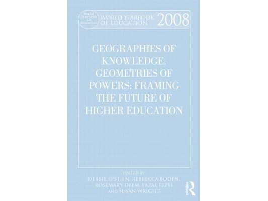 World Yearbook of Education 2008: Geographies of Knowledge, Geometries of Power: Framing the Future of Higher Education