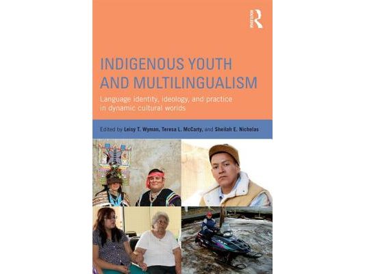 Indigenous Youth and Multilingualism: Language Identity, Ideology, and Practice in Dynamic Cultural Worlds