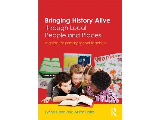 Bringing History Alive through Local People and Places: A guide for primary school teachers