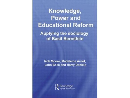 Knowledge, Power and Educational Reform: Applying the Sociology of Basil Bernstein