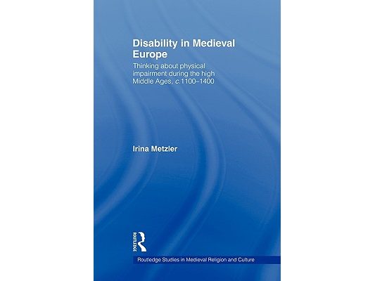Disability in Medieval Europe: Thinking about Physical Impairment in the High Middle Ages, C.1100-C.1400