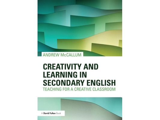 Creativity and Learning in Secondary English: Teaching for a creative classroom