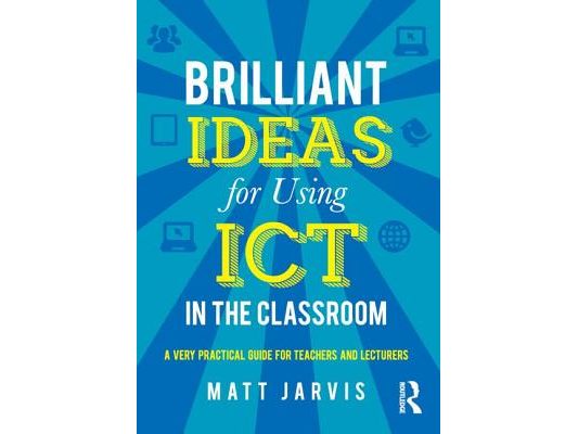 Brilliant Ideas for Using ICT in the Classroom: A very practical guide for teachers and lecturers