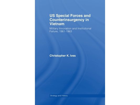 US Special Forces and Counterinsurgency in Vietnam: Military Innovation and Institutional Failure, 1961-63
