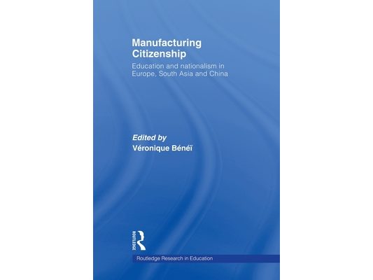 Manufacturing Citizenship: Education and Nationalism in Europe, South Asia and China