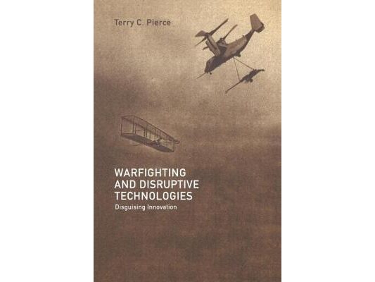 Warfighting and Disruptive Technologies: Disguising Innovation