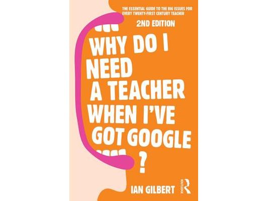 Why Do I Need a Teacher When I've got Google?: The essential guide to the big issues for every teacher