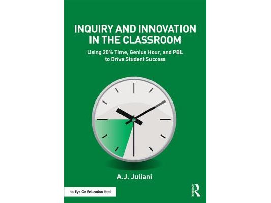 Inquiry and Innovation in the Classroom: Using 20% Time, Genius Hour, and PBL to Drive Student Success