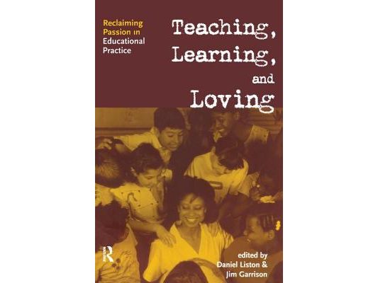 Teaching, Learning, and Loving: Reclaiming Passion in Educational Practice