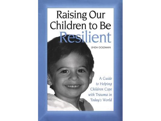 Raising Our Children to Be Resilient: A Guide to Helping Children Cope with Trauma in Today's World