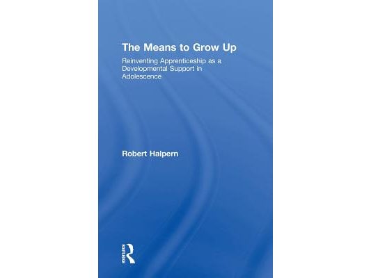 The Means to Grow Up: Reinventing Apprenticeship as a Developmental Support in Adolescence