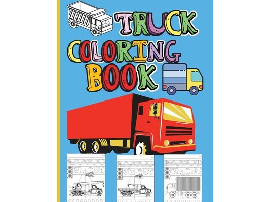 Truck Coloring Book: Amazing Kids Coloring Book with Monster Trucks, Fire Trucks, Dump Trucks, Garbage Trucks and Many More Big Vehicles For Boys And