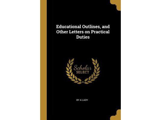 Educational Outlines, and Other Letters on Practical Duties