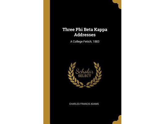 Three Phi Beta Kappa Addresses: A College Fetich, 1883