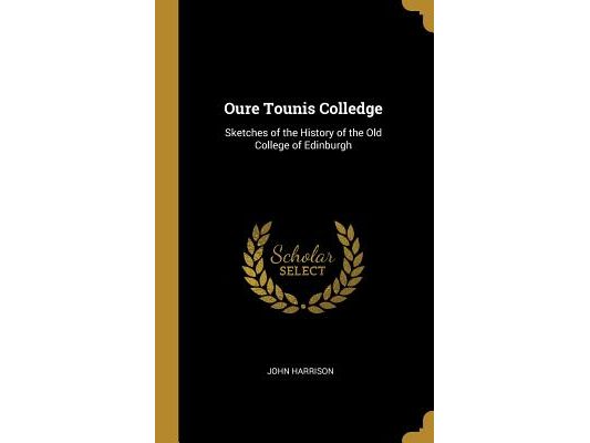 Oure Tounis Colledge: Sketches of the History of the Old College of Edinburgh