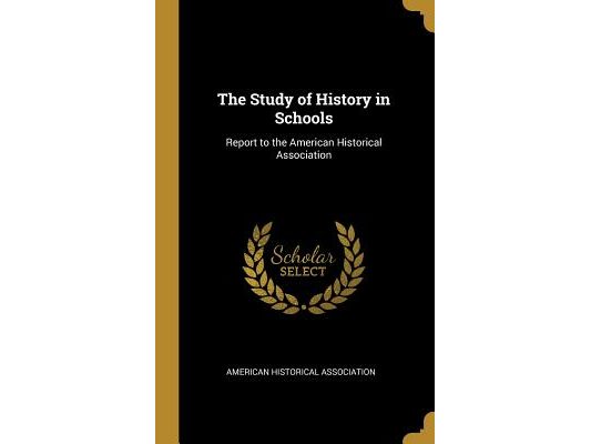 The Study of History in Schools: Report to the American Historical Association