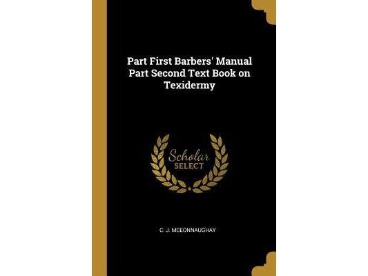 Part First Barbers' Manual Part Second Text Book on Texidermy