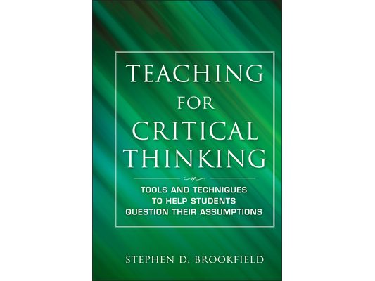 Teaching for Critical Thinking: Tools and Techniques to Help Students Question Their Assumptions