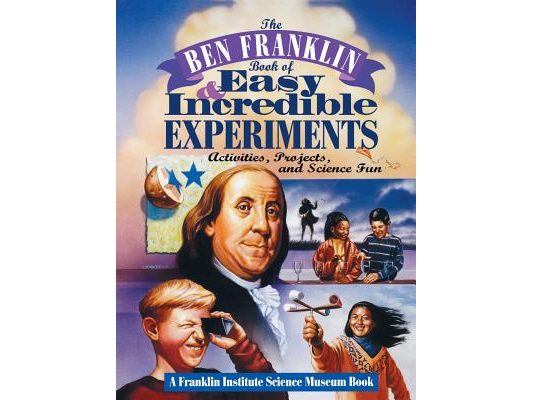 The Ben Franklin Book of Easy and Incredible Experiments: A Franklin Institute Science Museum Book