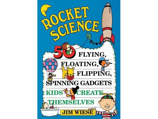 Rocket Science: 50 Flying, Floating, Flipping, Spinning Gadgets Kids Create Themselves