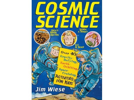 Cosmic Science: Over 40 Gravity-Defying, Earth-Orbiting, Space-Cruising Activities for Kids