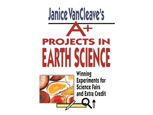 Janice Vancleave's A+ Projects in Earth Science: Winning Experiments for Science Fairs and Extra Credit
