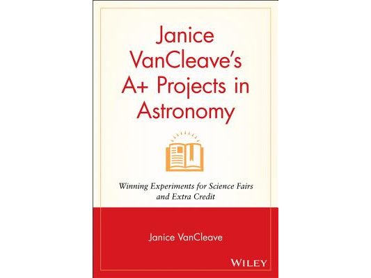 Janice VanCleave's A+ Projects in Astronomy: Winning Experiments for Science Fairs and Extra Credit