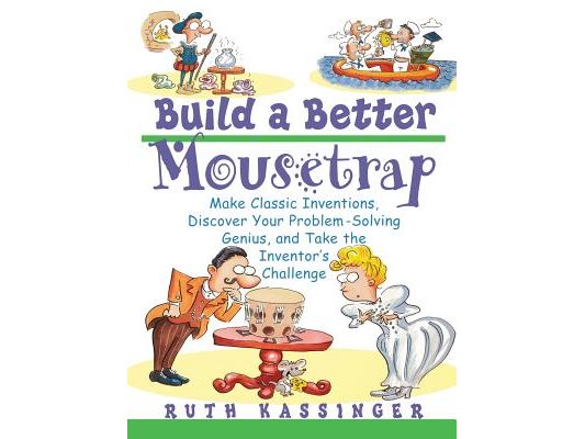 Build a Better Mousetrap: Make Classic Inventions, Discover Your Problem Solving Genius, and Take the Inventor's Challenge