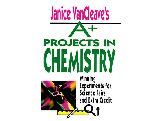 Janice VanCleave's A+ Projects in Chemistry: Winning Experiments for Science Fairs and Extra Credit