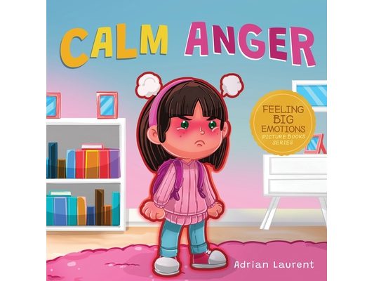 Calm Anger: A Colorful Kids Picture Book for Temper Tantrums, Anger Management and Angry Children Age 2 to 6, 3 to 5