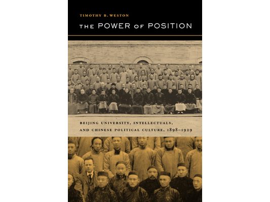 The Power of Position: Beijing University, Intellectuals, and Chinese Political Culture, 1898-1929