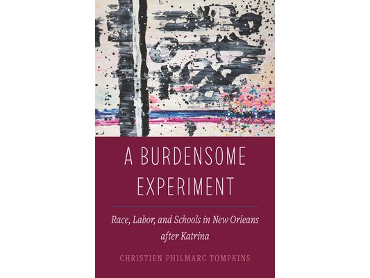 A Burdensome Experiment: Race, Labor, and Schools in New Orleans After Katrina Volume 18