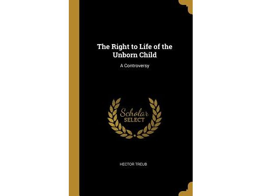 The Right to Life of the Unborn Child: A Controversy