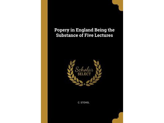 Popery in England Being the Substance of Five Lectures