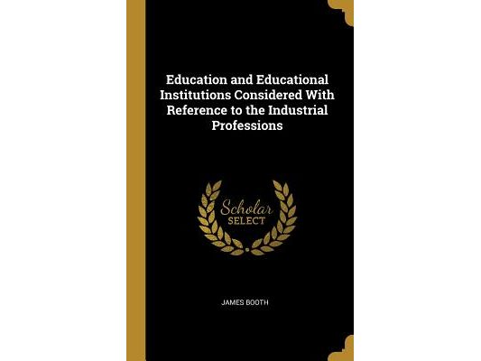 Education and Educational Institutions Considered With Reference to the Industrial Professions