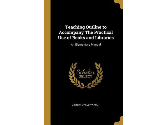 Teaching Outline to Accompany The Practical Use of Books and Libraries: An Elementary Manual