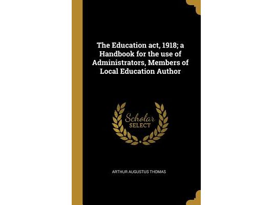 The Education act, 1918; a Handbook for the use of Administrators, Members of Local Education Author