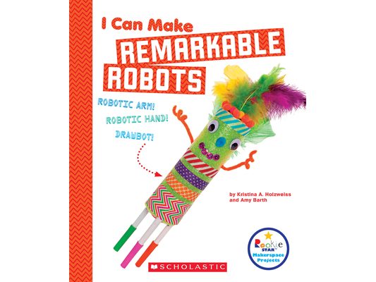 I Can Make Remarkable Robots (Rookie Star: Makerspace Projects)