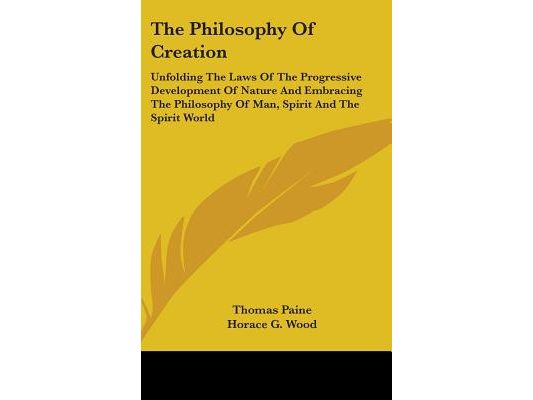The Philosophy Of Creation: Unfolding The Laws Of The Progressive Development Of Nature And Embracing The Philosophy Of Man, Spirit And The Spirit Wor