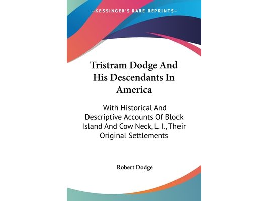 Tristram Dodge And His Descendants In America: With Historical And Descriptive Accounts Of Block Island And Cow Neck, L. I., Their Original Settlement
