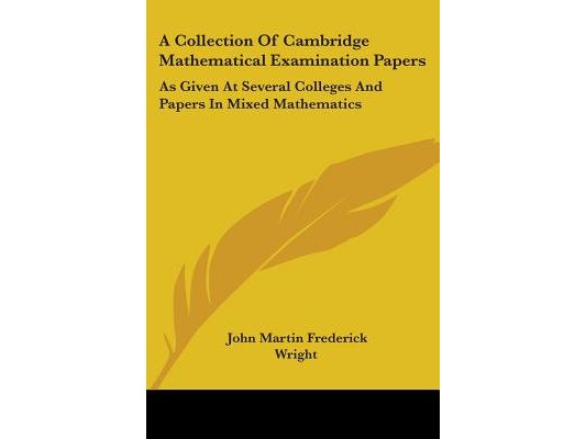 A Collection Of Cambridge Mathematical Examination Papers: As Given At Several Colleges And Papers In Mixed Mathematics