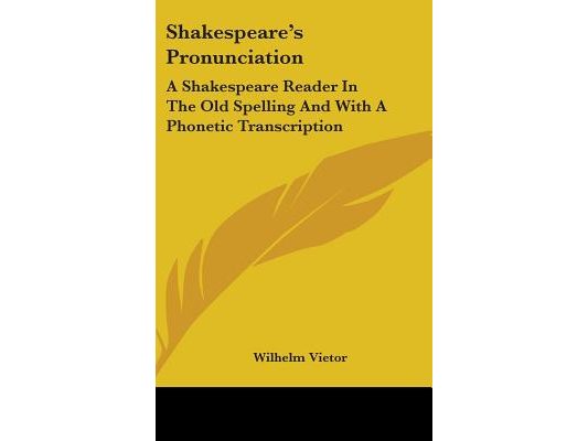 Shakespeare's Pronunciation: A Shakespeare Reader In The Old Spelling And With A Phonetic Transcription
