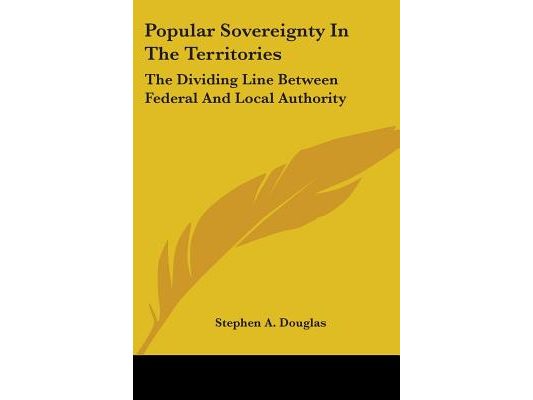 Popular Sovereignty In The Territories: The Dividing Line Between Federal And Local Authority