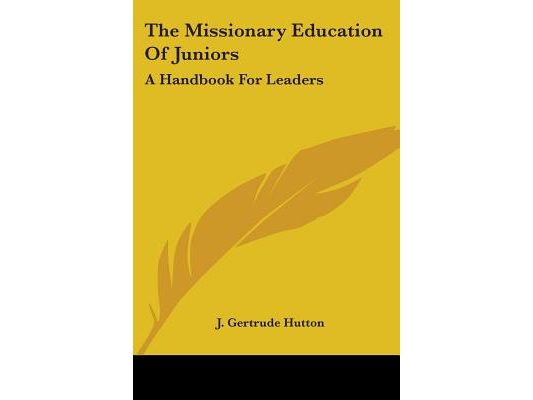 The Missionary Education Of Juniors: A Handbook For Leaders