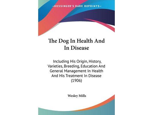 The Dog In Health And In Disease: Including His Origin, History, Varieties, Breeding, Education And General Management In Health And His Treatment In