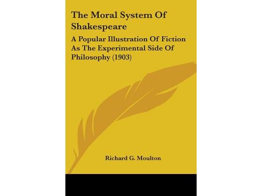 The Moral System Of Shakespeare: A Popular Illustration Of Fiction As The Experimental Side Of Philosophy (1903)