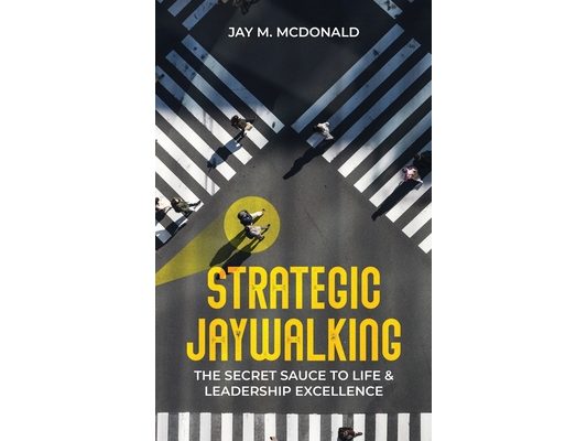 Strategic Jaywalking: The Secret Sauce to Life & Leadership Excellence