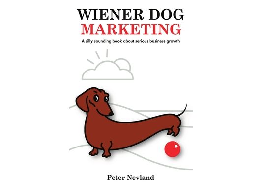 Wiener Dog Marketing: A Silly Sounding Book about Serious Business Growth