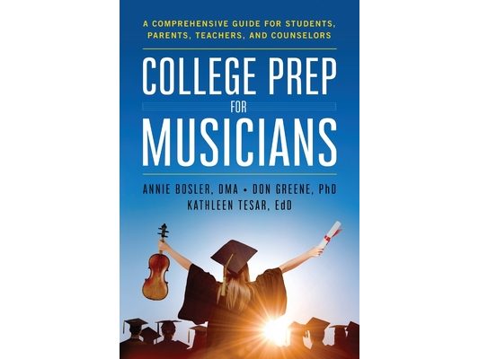 College Prep for Musicians: A Comprehensive Guide for Students, Parents, Teachers, and Counselors