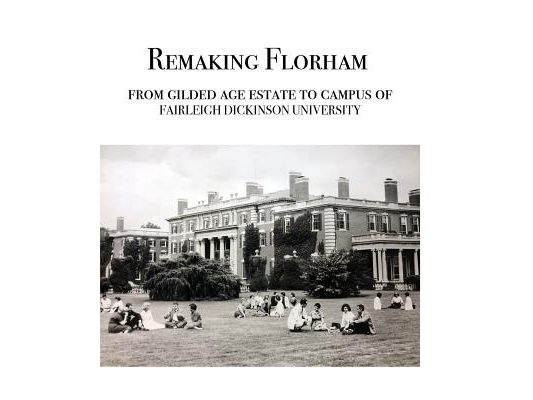 Remaking Florham: From gilded age estate to campus of Fairleigh Dickinson University